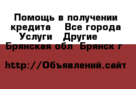 Помощь в получении кредита  - Все города Услуги » Другие   . Брянская обл.,Брянск г.